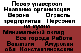 Повар-универсал › Название организации ­ Верона 2013 › Отрасль предприятия ­ Персонал на кухню › Минимальный оклад ­ 32 000 - Все города Работа » Вакансии   . Амурская обл.,Константиновский р-н